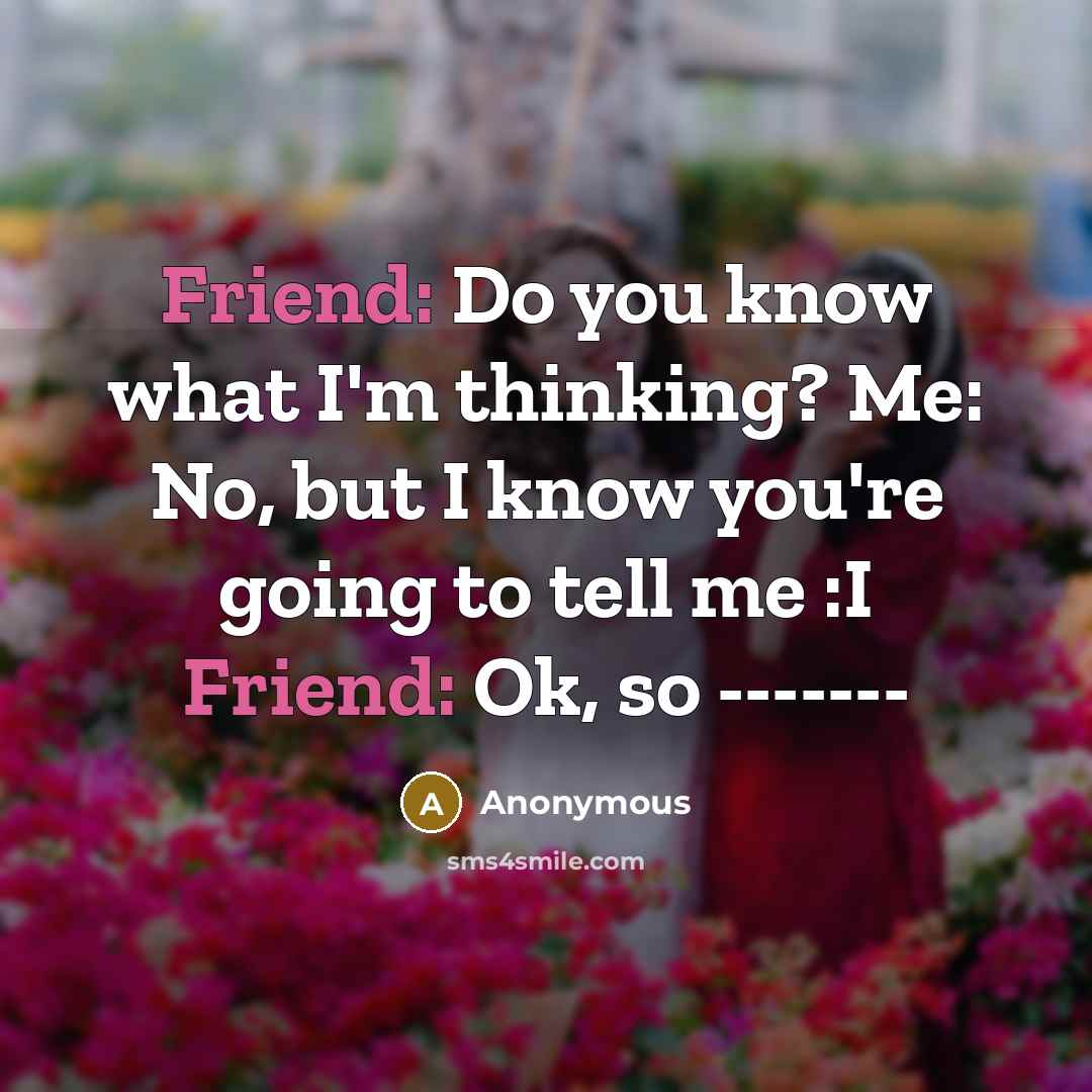 “Friend: Do you know what I'm thinking? Me: No, but I know you're going to tell me :I Friend: Ok, so -------” quote by Anonymous