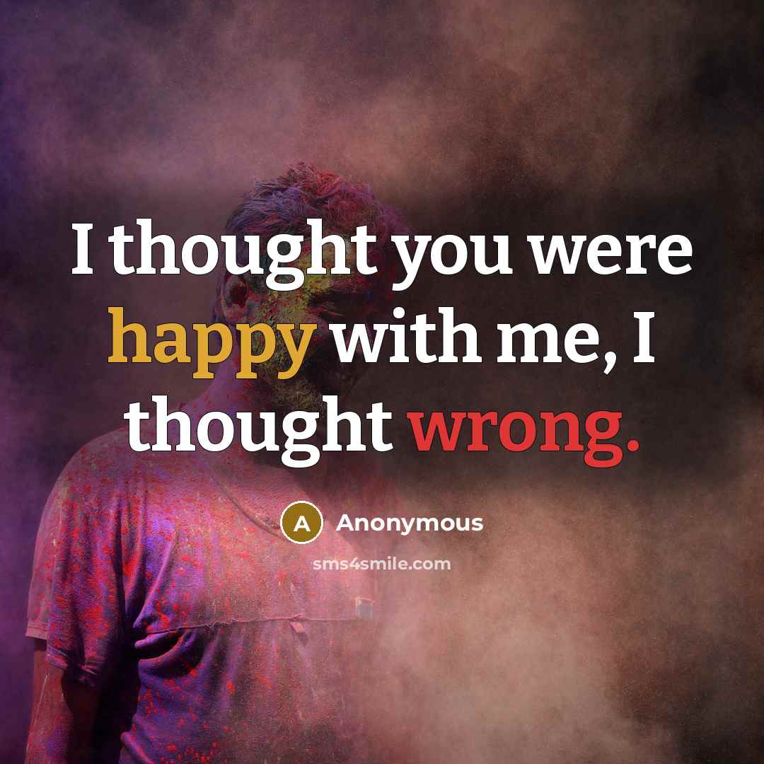 “I thought you were happy with me, I thought wrong.” quote by Anonymous