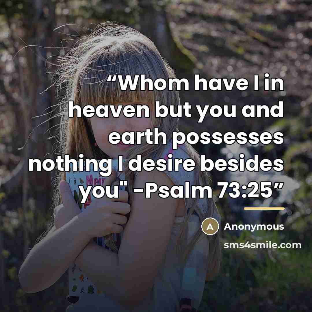 “Whom have I in heaven but you and earth possesses nothing I desire besides you" -Psalm 73:25” quote by Anonymous