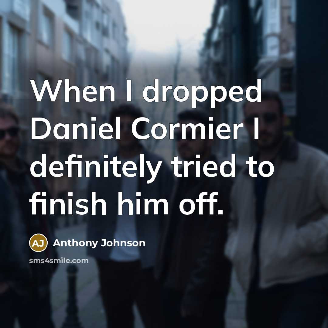 “When I dropped Daniel Cormier I definitely tried to finish him off.” quote by Anthony Johnson