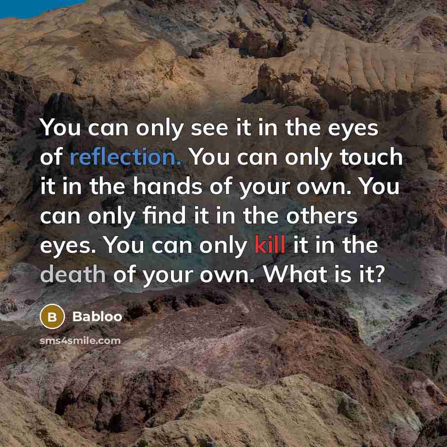 “You can only see it in the eyes of reflection. You can only touch it in the hands of your own. You can only find it in the others eyes. You can only kill it in the death of your own. What is it?” quote by Babloo