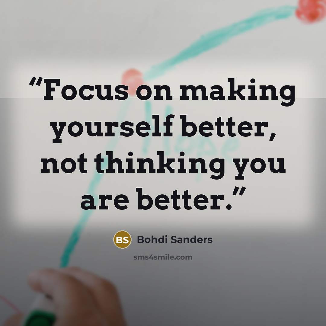 “Focus on making yourself better, not thinking you are better.” quote by Bohdi Sanders