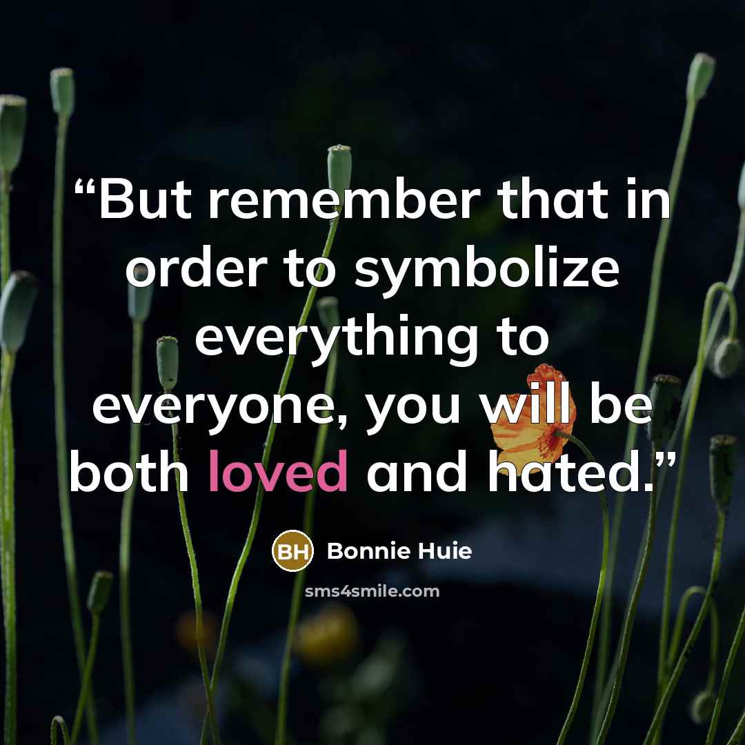 “But remember that in order to symbolize everything to everyone, you will be both loved and hated.” quote by Bonnie Huie