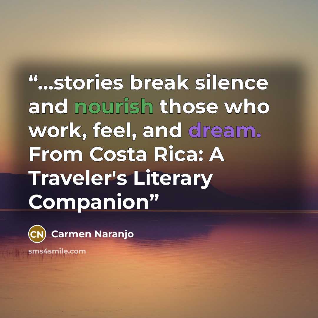 “...stories break silence and nourish those who work, feel, and dream. From Costa Rica: A Traveler's Literary Companion” quote by Carmen Naranjo