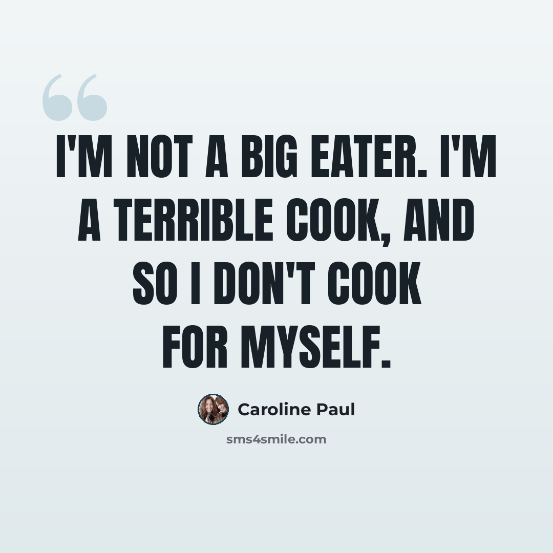“I'm not a big eater. I'm a terrible cook, and so I don't cook for myself.” quote by Caroline Paul