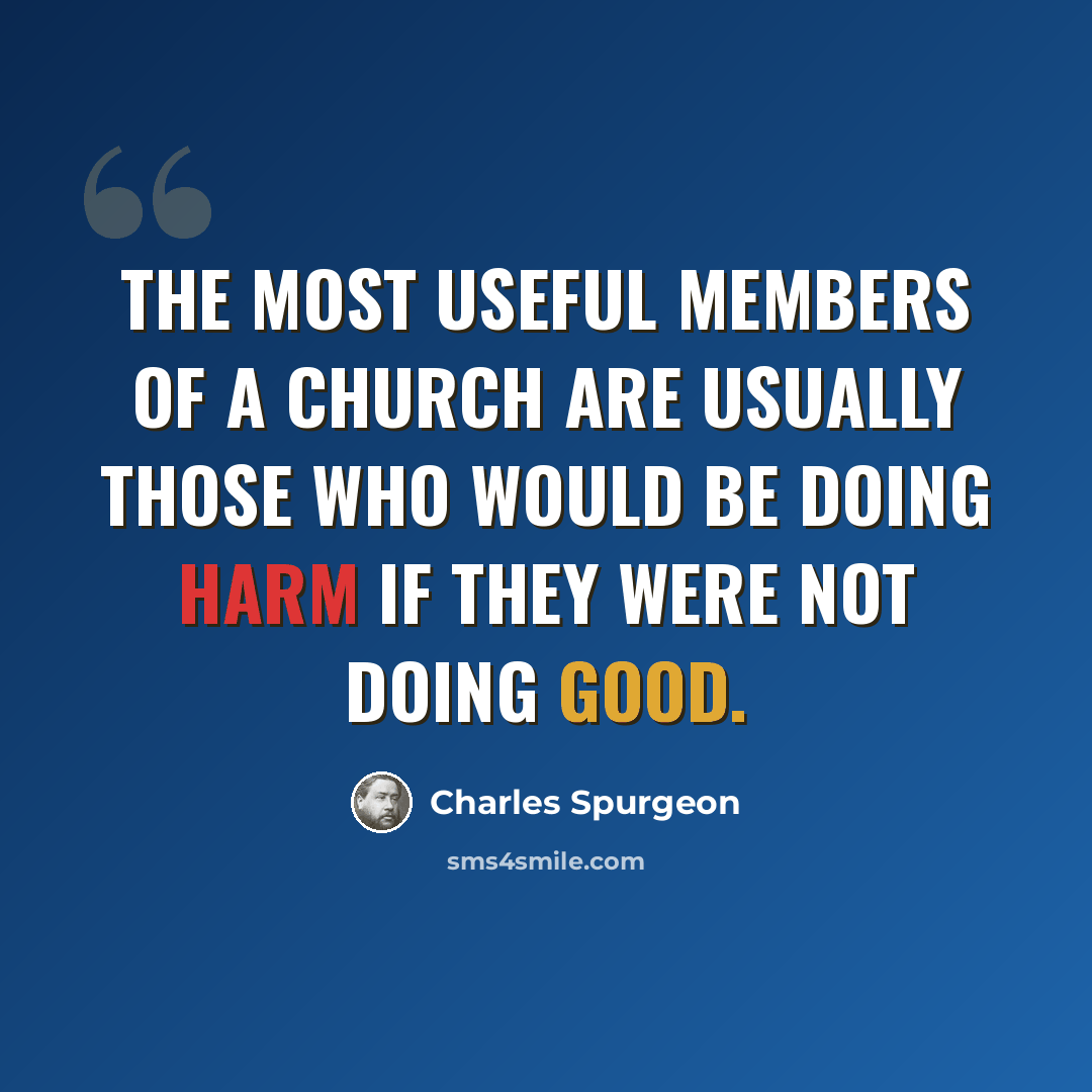 “The most useful members of a church are usually those who would be doing harm if they were not doing good.” quote by Charles Spurgeon