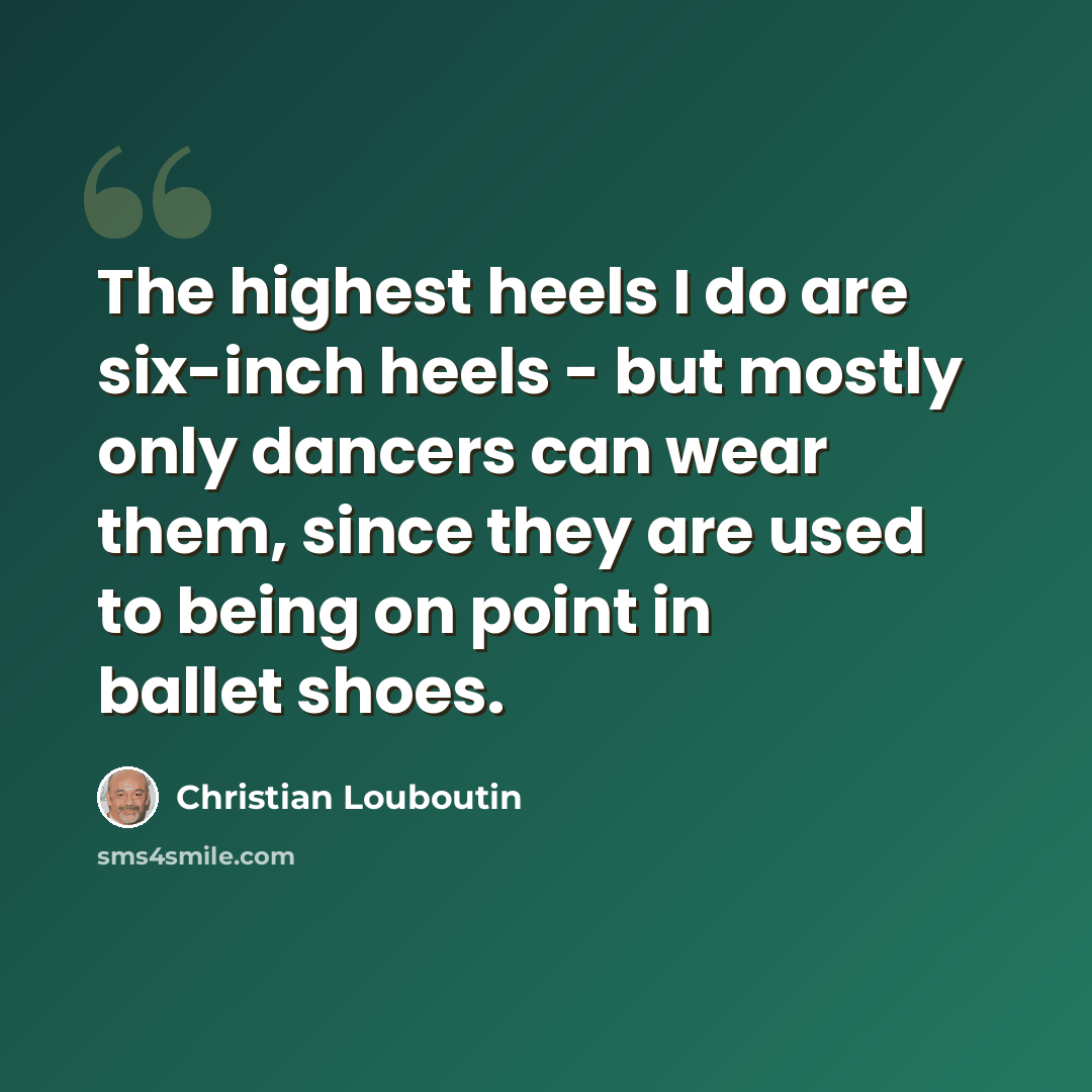 “The highest heels I do are six-inch heels - but mostly only dancers can wear them, since they are used to being on point in ballet shoes.” quote by Christian Louboutin