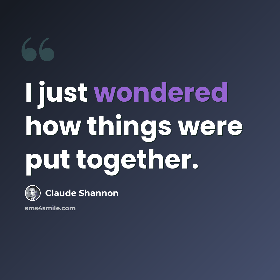 “I just wondered how things were put together.” quote by Claude Shannon