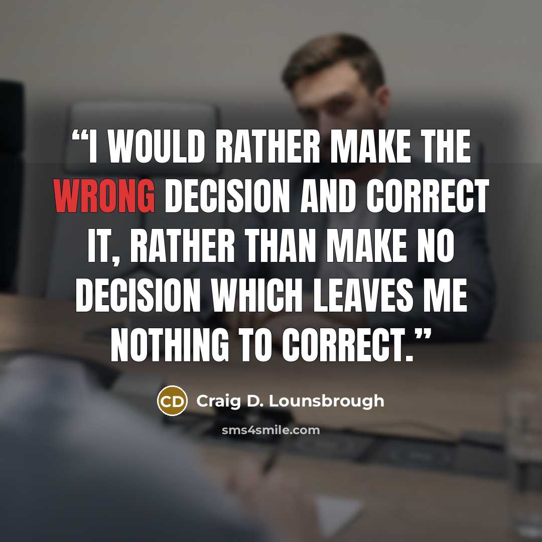 “I would rather make the wrong decision and correct it, rather than make no decision which leaves me nothing to correct.” quote by Craig D. Lounsbrough