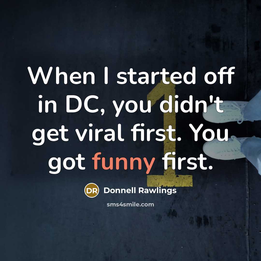 “When I started off in DC, you didn't get viral first. You got funny first.” quote by Donnell Rawlings