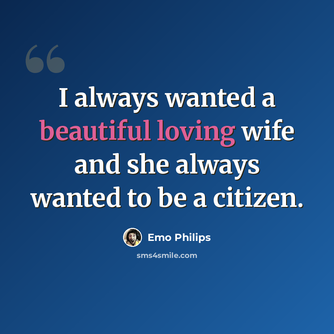 “I always wanted a beautiful loving wife and she always wanted to be a citizen.” quote by Emo Philips