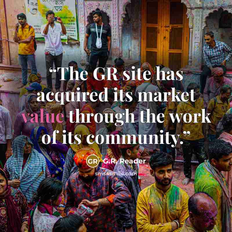 “The GR site has acquired its market value through the work of its community.” quote by G.R. Reader