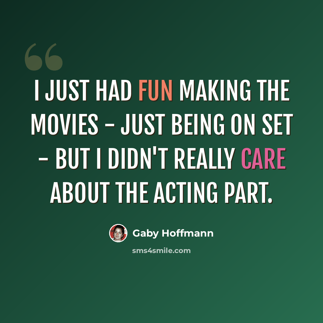 “I just had fun making the movies - just being on set - but I didn't really care about the acting part.” quote by Gaby Hoffmann