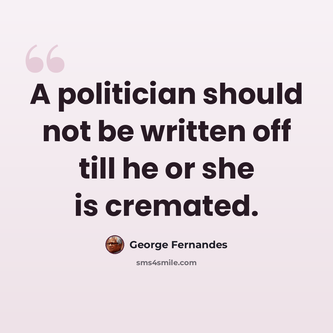 “A politician should not be written off till he or she is cremated.” quote by George Fernandes