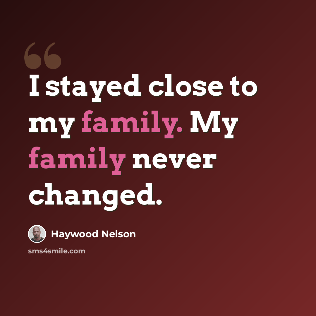 “I stayed close to my family. My family never changed.” quote by Haywood Nelson