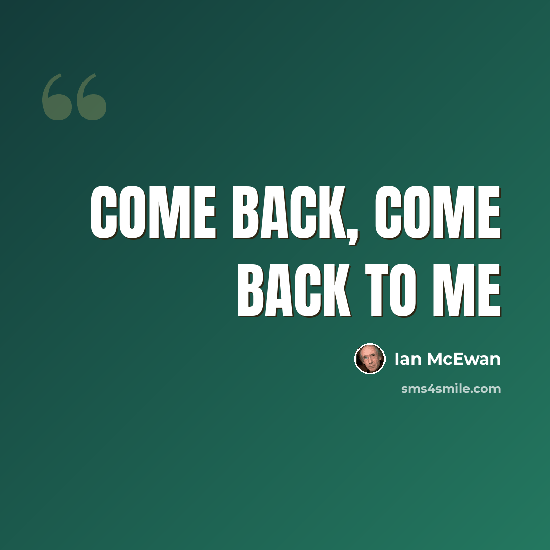“come back, come back to me” quote by Ian Mcewan