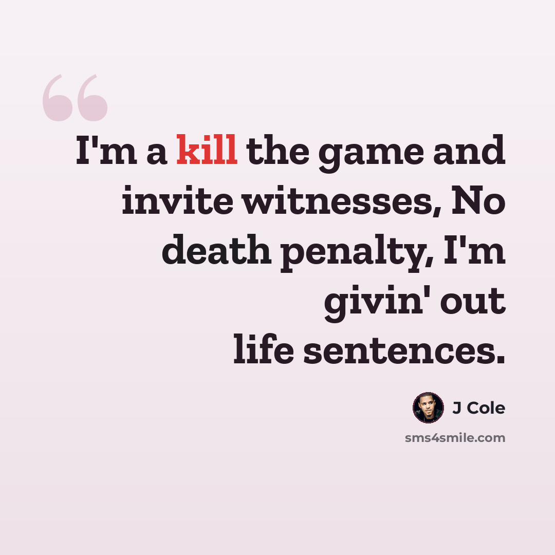“I'm a kill the game and invite witnesses, No death penalty, I'm givin' out life sentences.” quote by J Cole