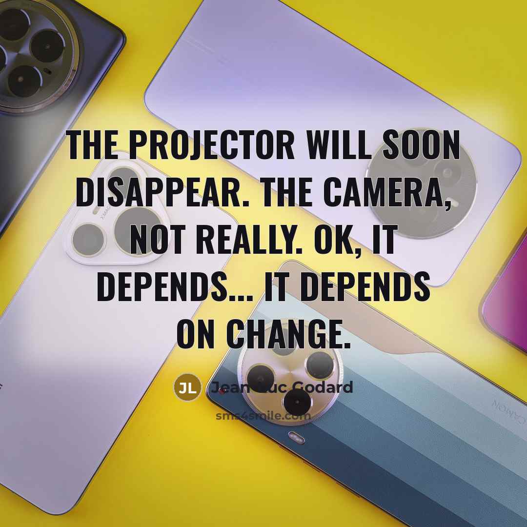 “The projector will soon disappear. The camera, not really. OK, it depends... it depends on change.” quote by Jean-Luc Godard