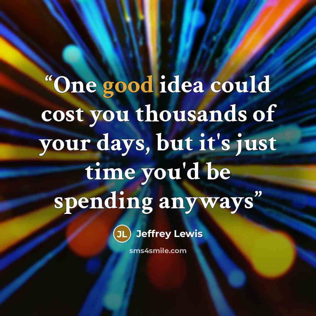 “One good idea could cost you thousands of your days, but it's just time you'd be spending anyways” quote by Jeffrey Lewis