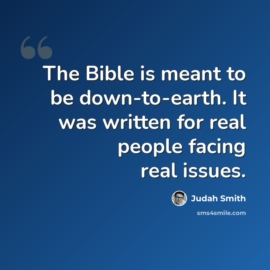 “The Bible is meant to be down-to-earth. It was written for real people facing real issues.” quote by Judah Smith