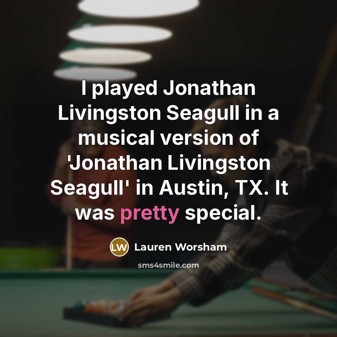 “I played Jonathan Livingston Seagull in a musical version of 'Jonathan Livingston Seagull' in Austin, TX. It was pretty special.” quote by Lauren Worsham
