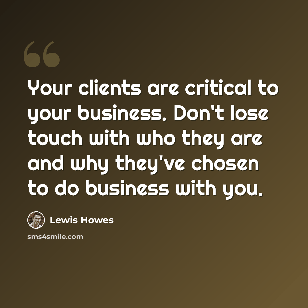 “Your clients are critical to your business. Don't lose touch with who they are and why they've chosen to do business with you.” quote by Lewis Howes