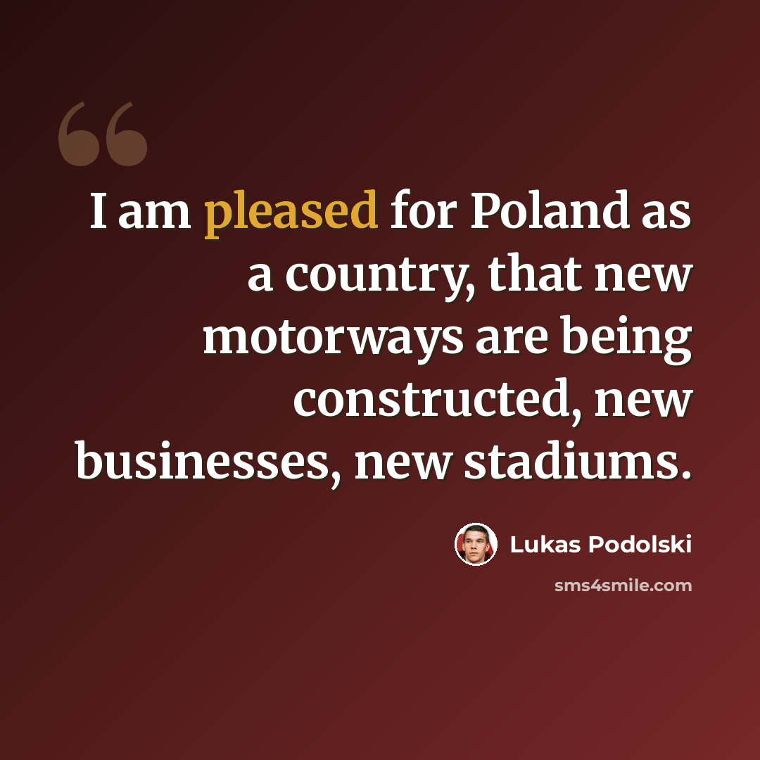“I am pleased for Poland as a country, that new motorways are being constructed, new businesses, new stadiums.” quote by Lukas Podolski