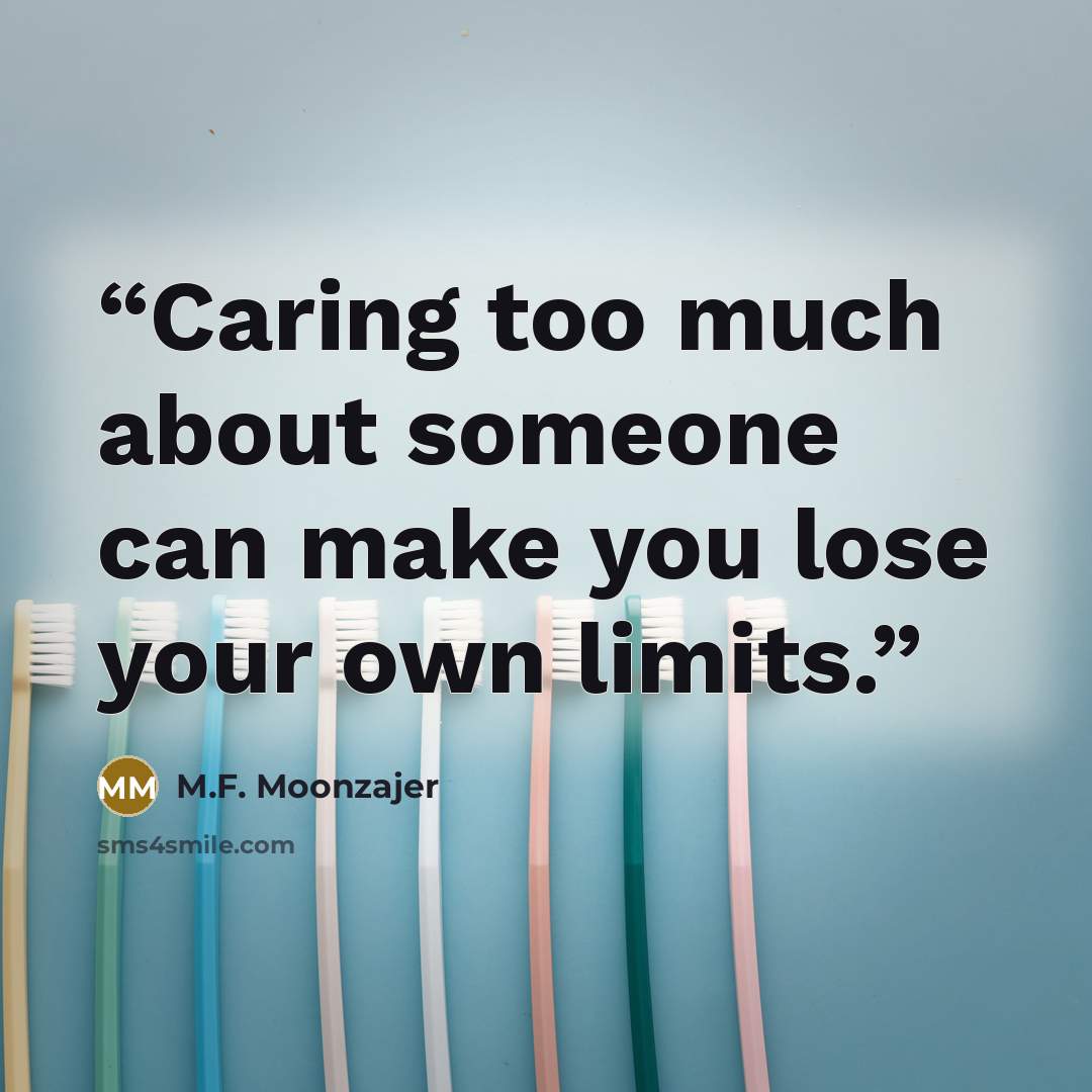 “Caring too much about someone can make you lose your own limits.” quote by M.F. Moonzajer