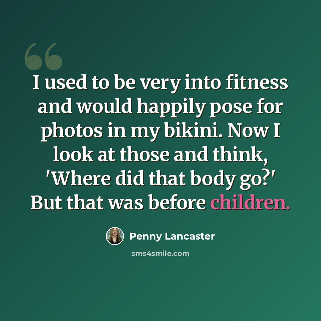 “I used to be very into fitness and would happily pose for photos in my bikini. Now I look at those and think, 'Where did that body go?' But that was before children.” quote by Penny Lancaster