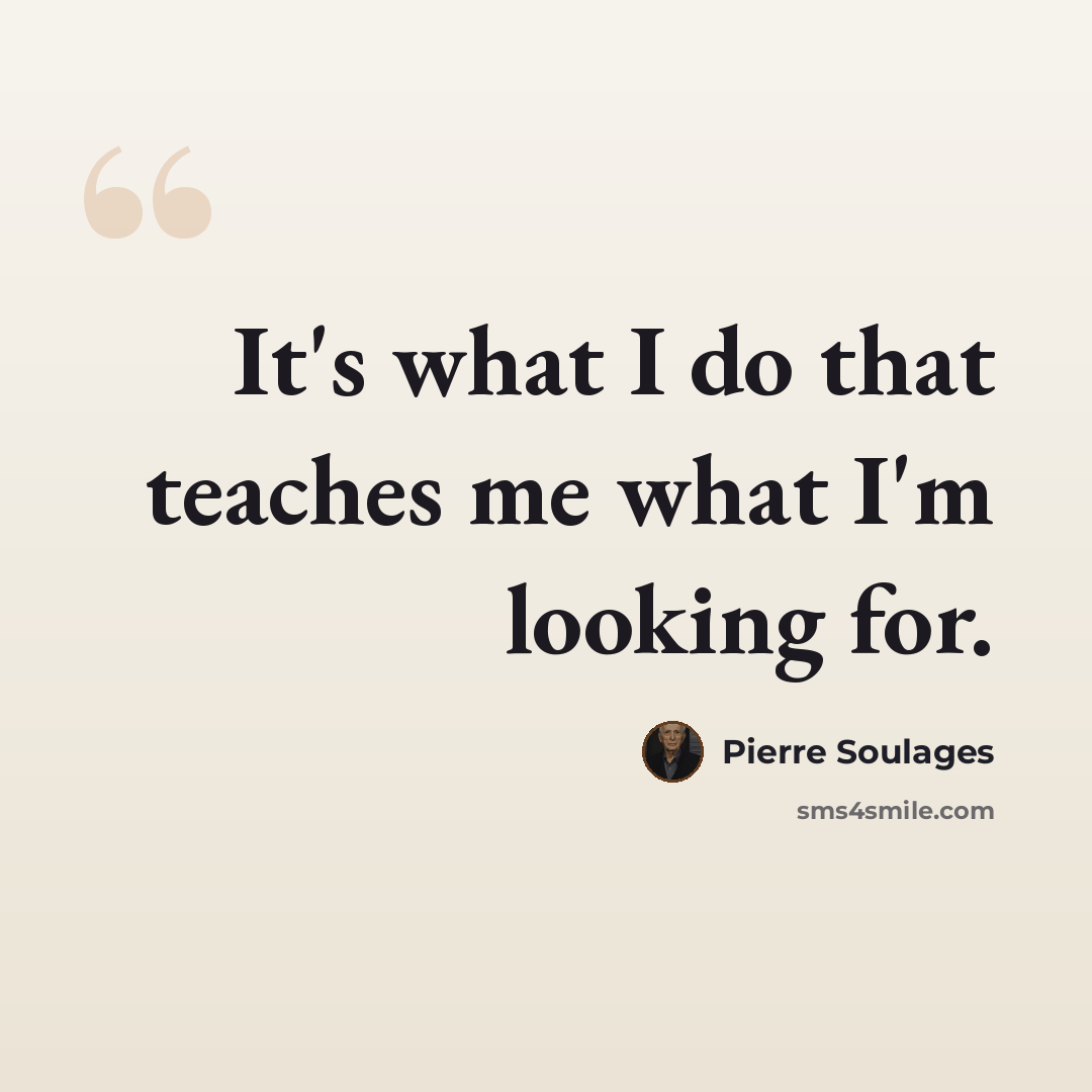“It's what I do that teaches me what I'm looking for.” quote by Pierre Soulages