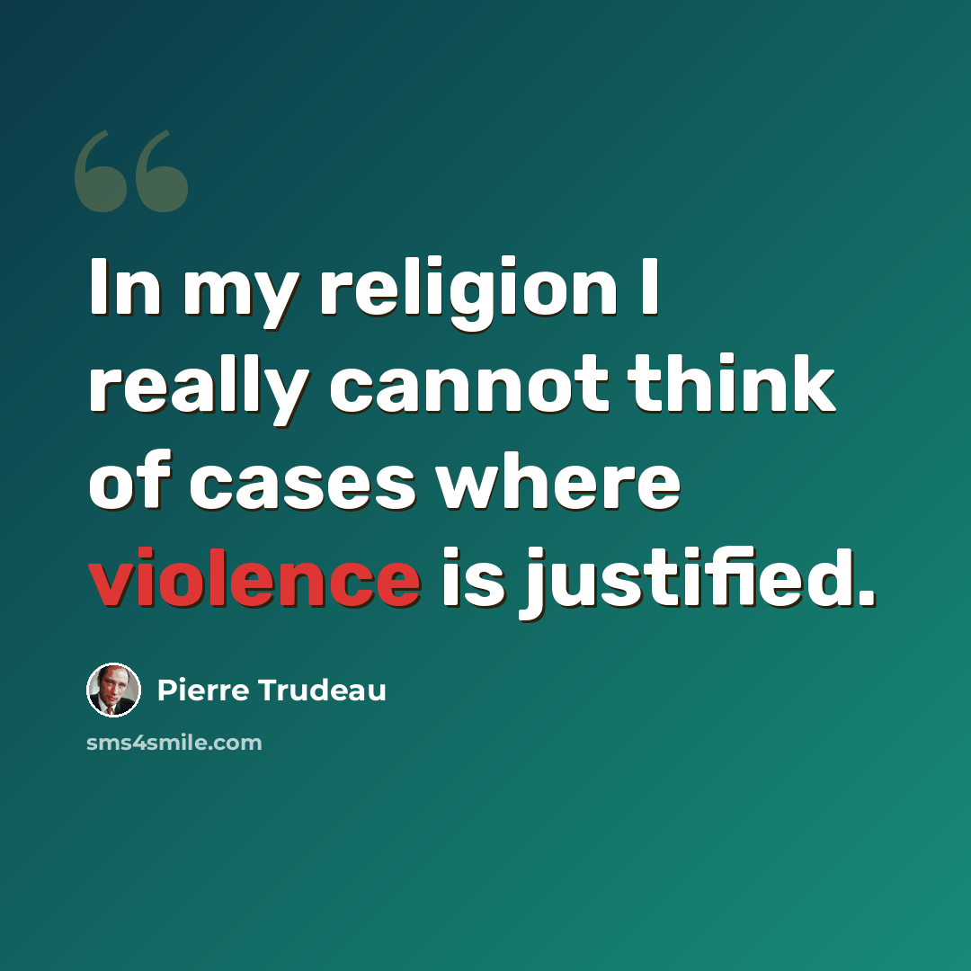 “In my religion I really cannot think of cases where violence is justified.” quote by Pierre Trudeau