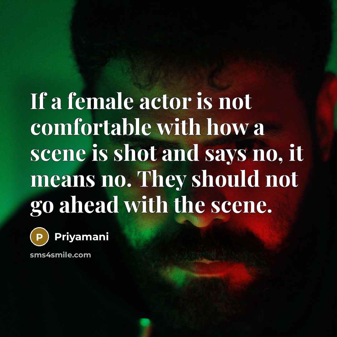 “If a female actor is not comfortable with how a scene is shot and says no, it means no. They should not go ahead with the scene.” quote by Priyamani