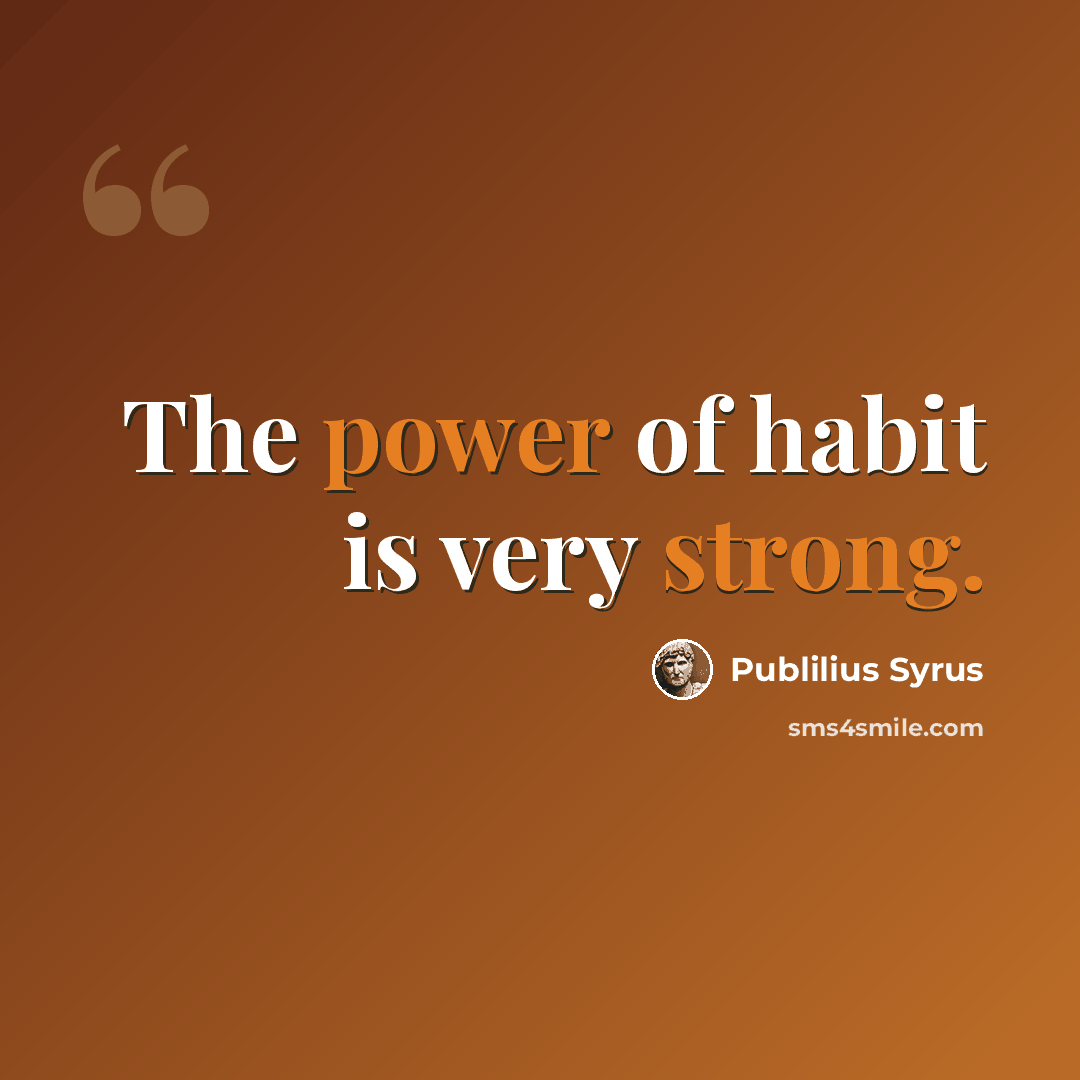 “The power of habit is very strong.” quote by Publilius Syrus
