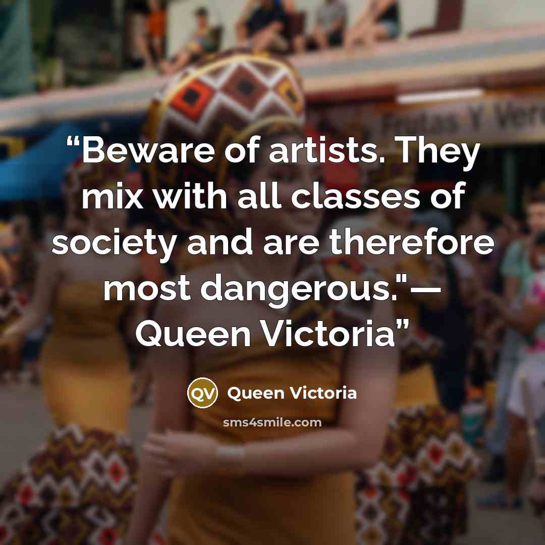“Beware of artists. They mix with all classes of society and are therefore most dangerous."— Queen Victoria” quote by Queen Victoria