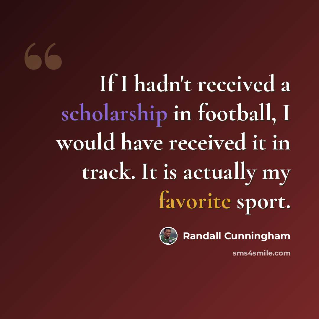 “If I hadn't received a scholarship in football, I would have received it in track. It is actually my favorite sport.” quote by Randall Cunningham