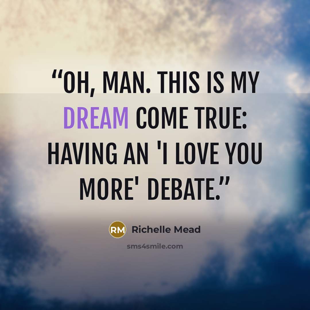 “Oh, man. This is my dream come true: having an 'I love you more' debate.” quote by Richelle Mead