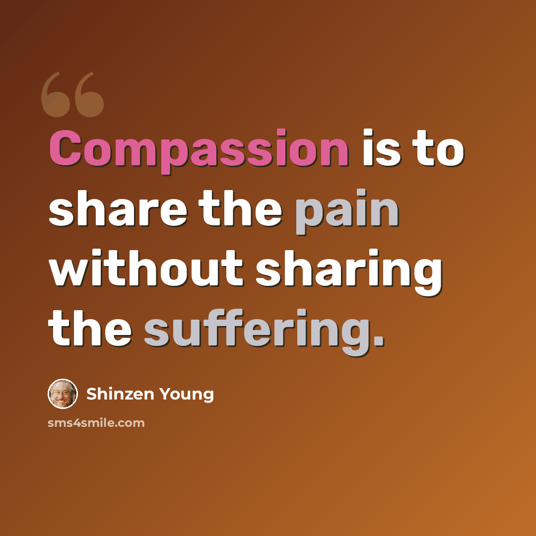“Compassion is to share the pain without sharing the suffering.” quote by Shinzen Young