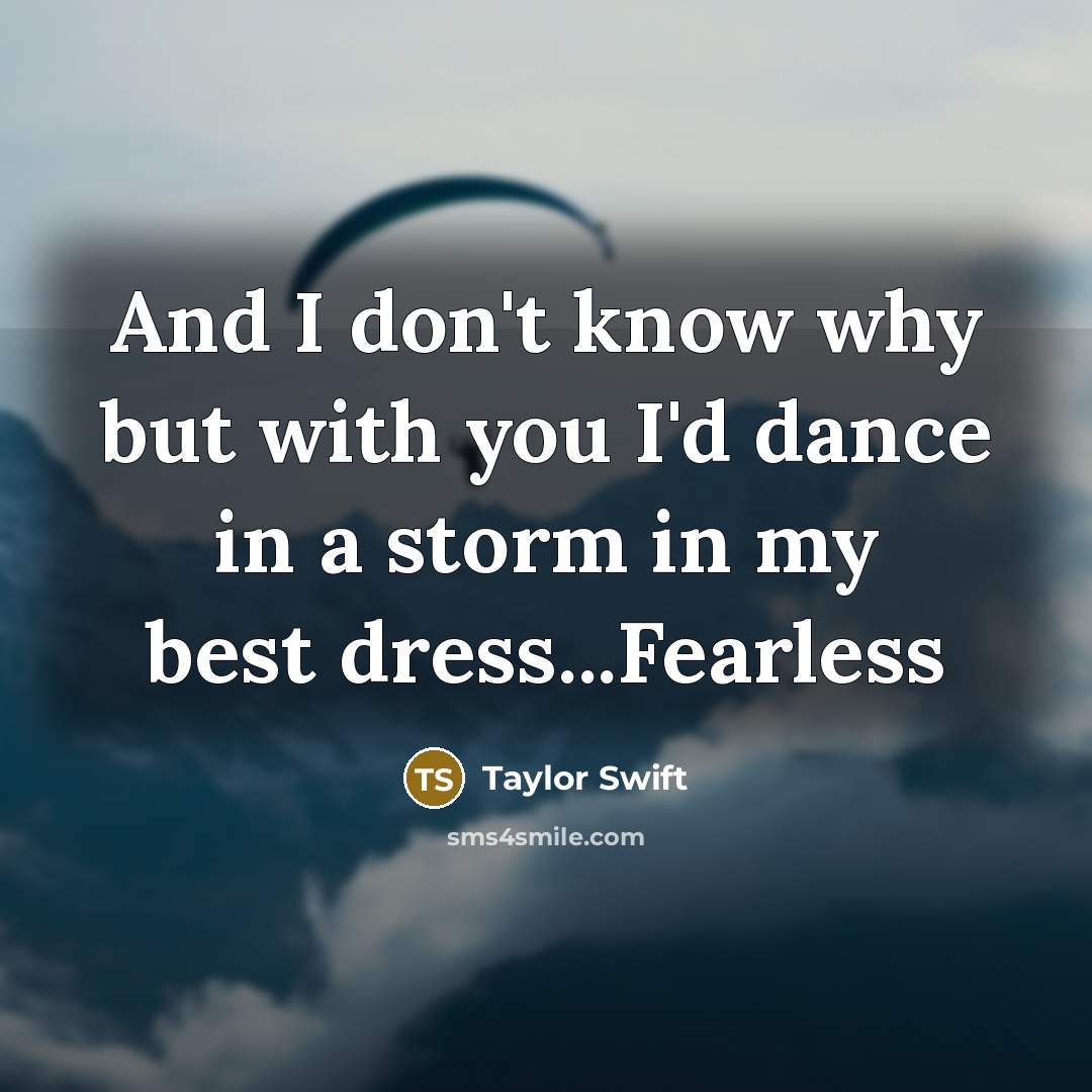 “And I don't know why but with you I'd dance in a storm in my best dress...Fearless” quote by Taylor Swift