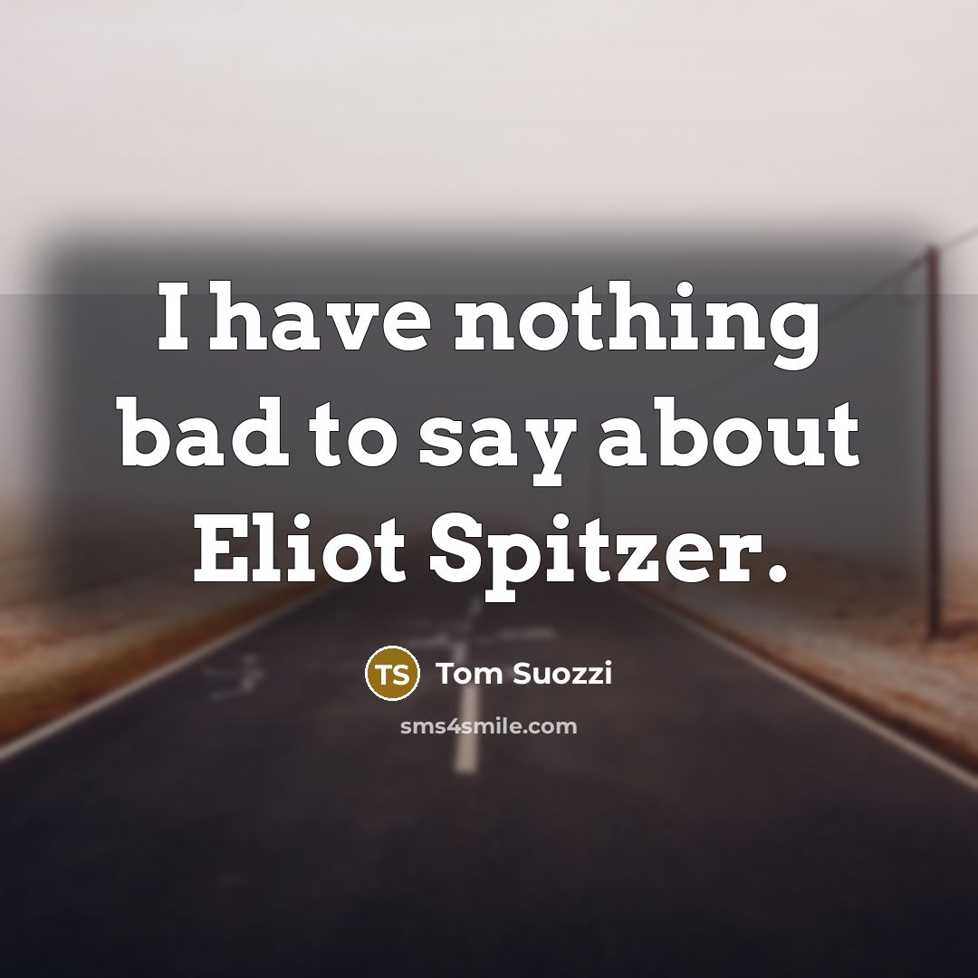 “I have nothing bad to say about Eliot Spitzer.” quote by Tom Suozzi