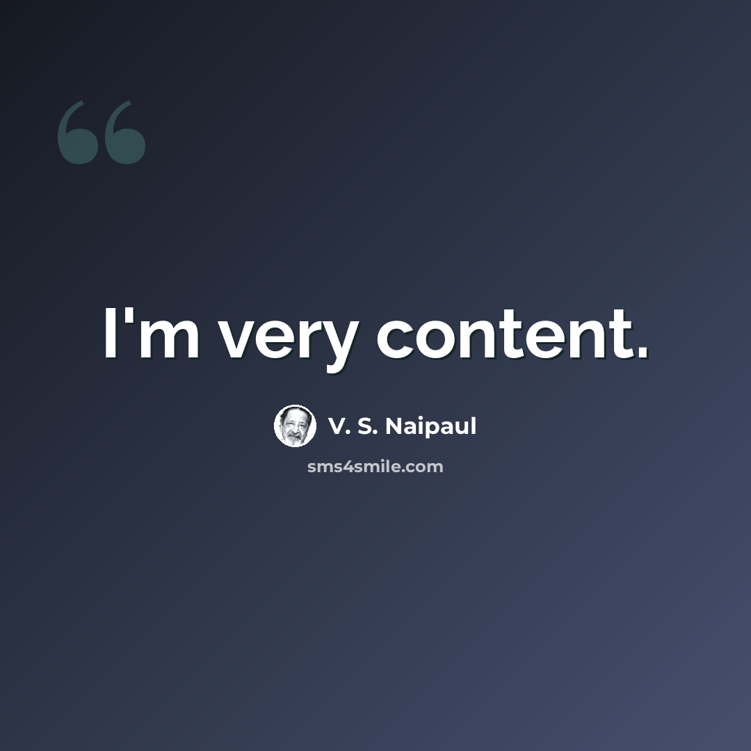 “I'm very content.” quote by V. S. Naipaul