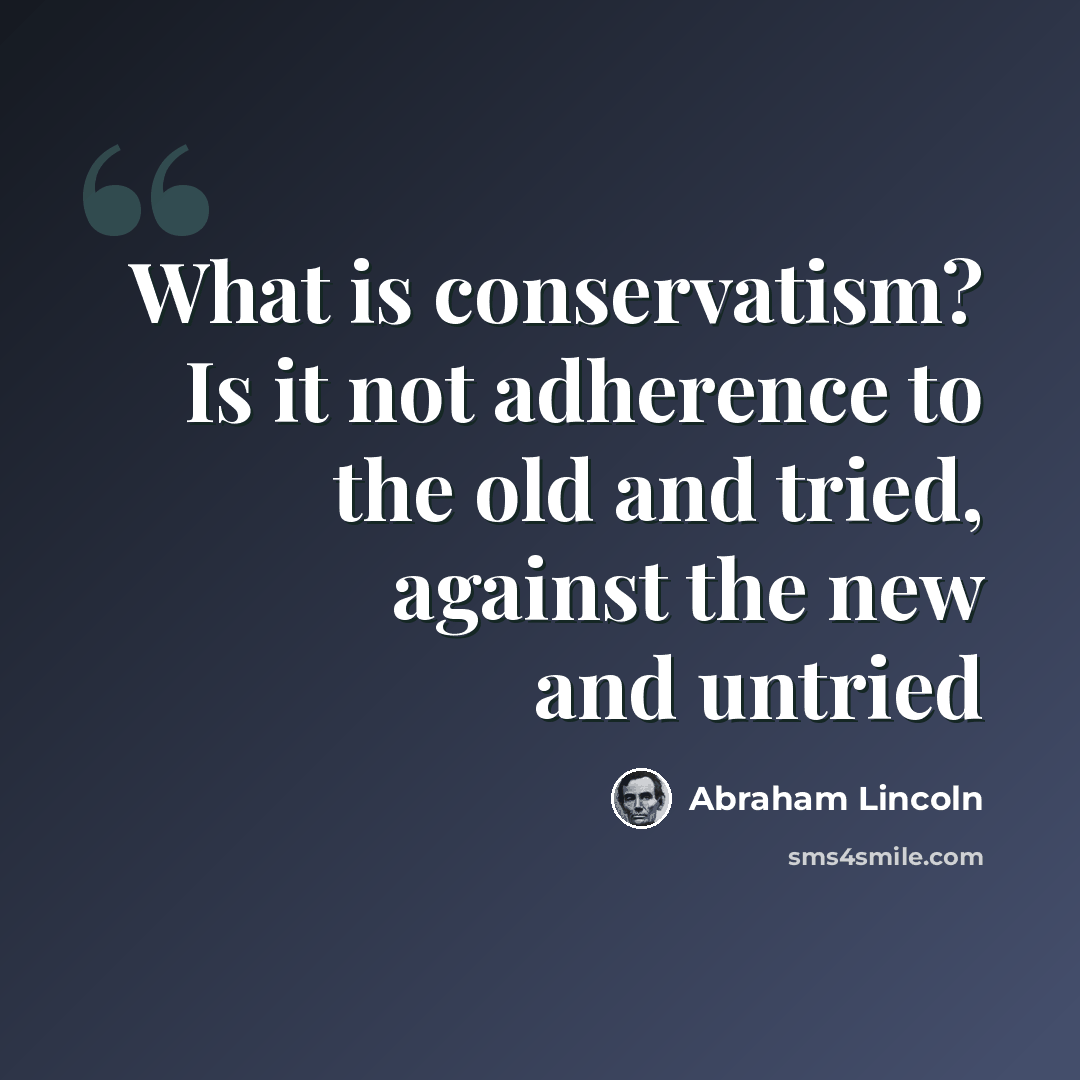 “What is conservatism? Is it not adherence to the old and tried, against the new and untried” quote by Abraham Lincoln