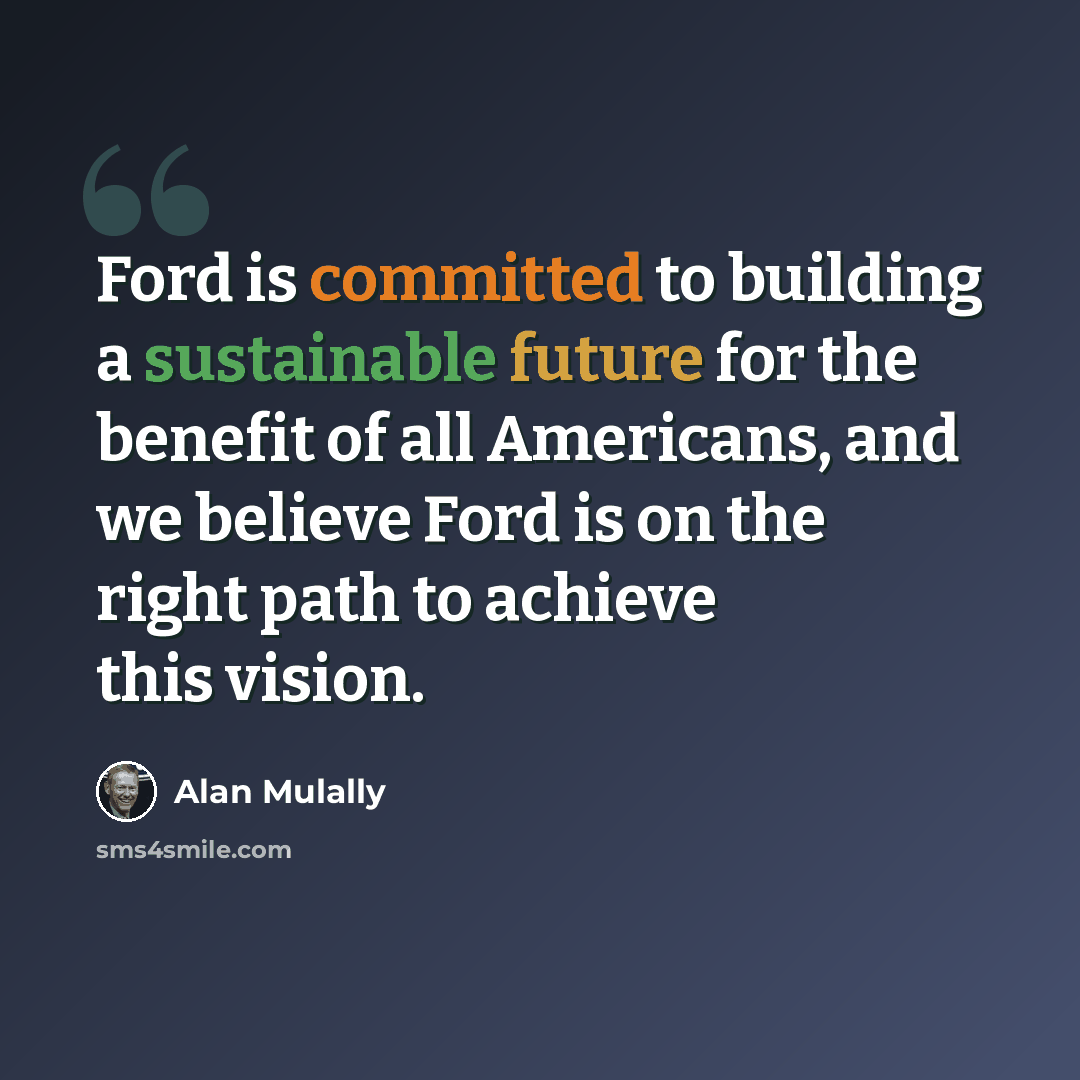 “Ford is committed to building a sustainable future for the benefit of all Americans, and we believe Ford is on the right path to achieve this vision.” quote by Alan Mulally
