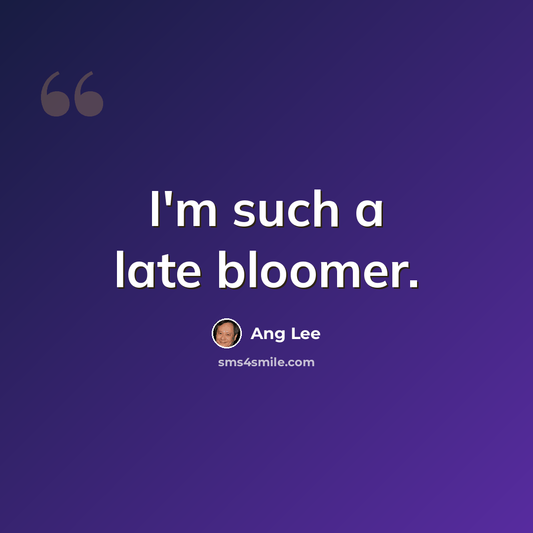 “I'm such a late bloomer.” quote by Ang Lee