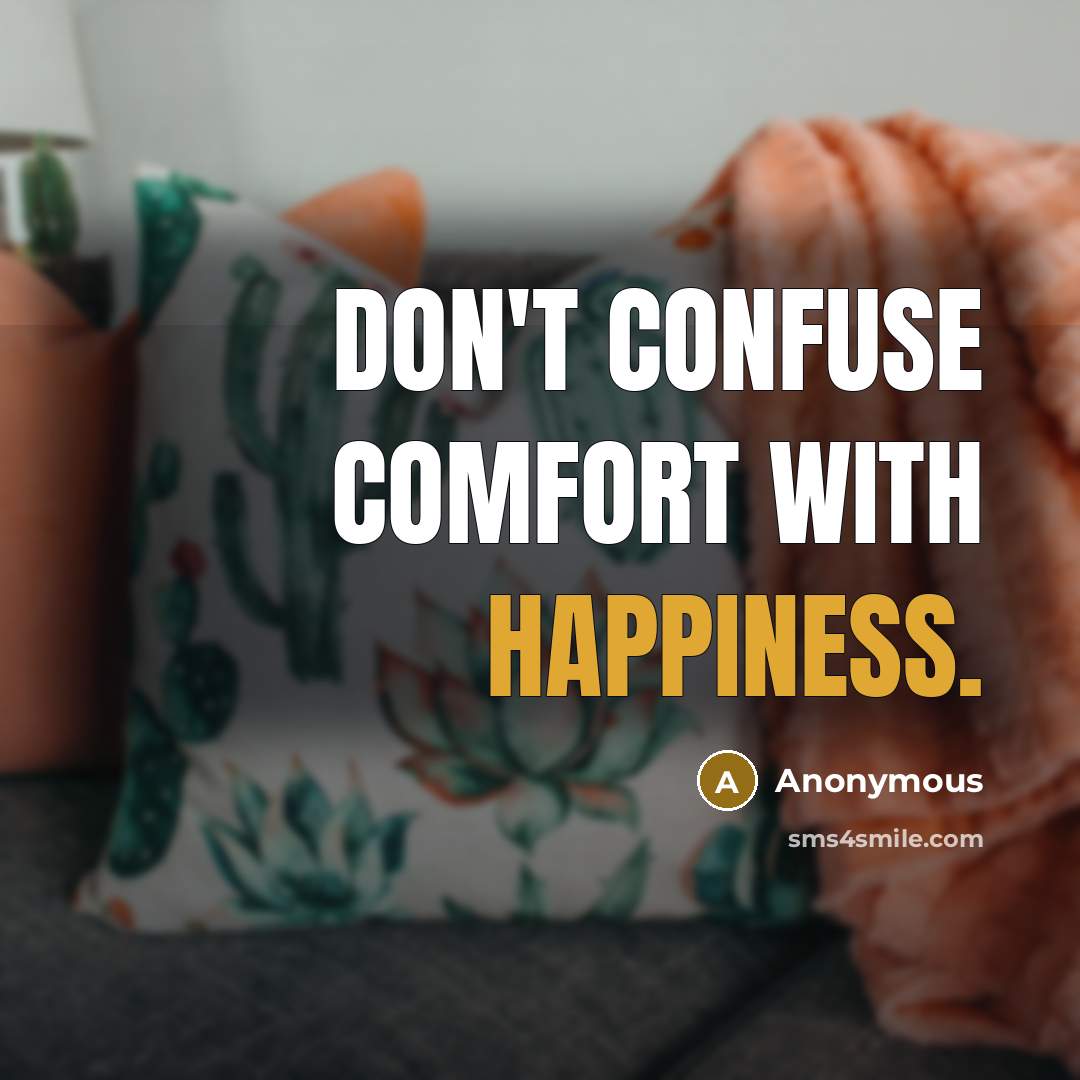 “Don't confuse comfort with happiness.” quote by Anonymous