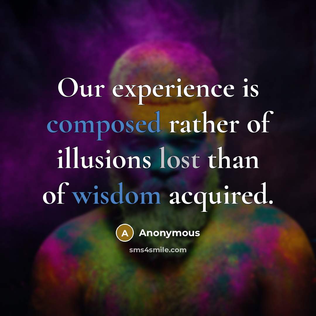 “Our experience is composed rather of illusions lost than of wisdom acquired.” quote by Anonymous