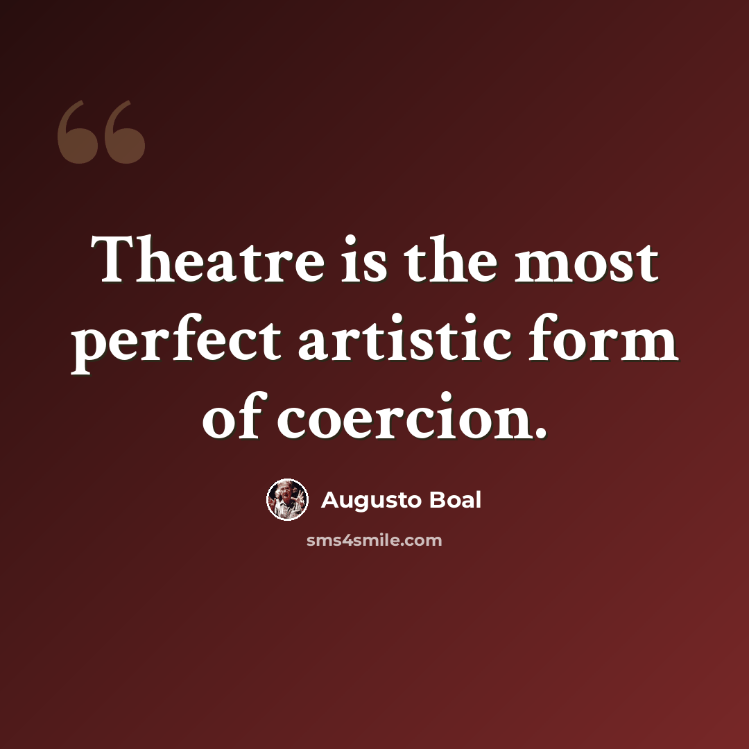“Theatre is the most perfect artistic form of coercion.” quote by Augusto Boal
