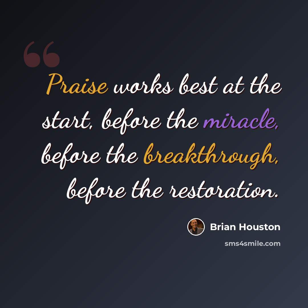 “Praise works best at the start, before the miracle, before the breakthrough, before the restoration.” quote by Brian Houston