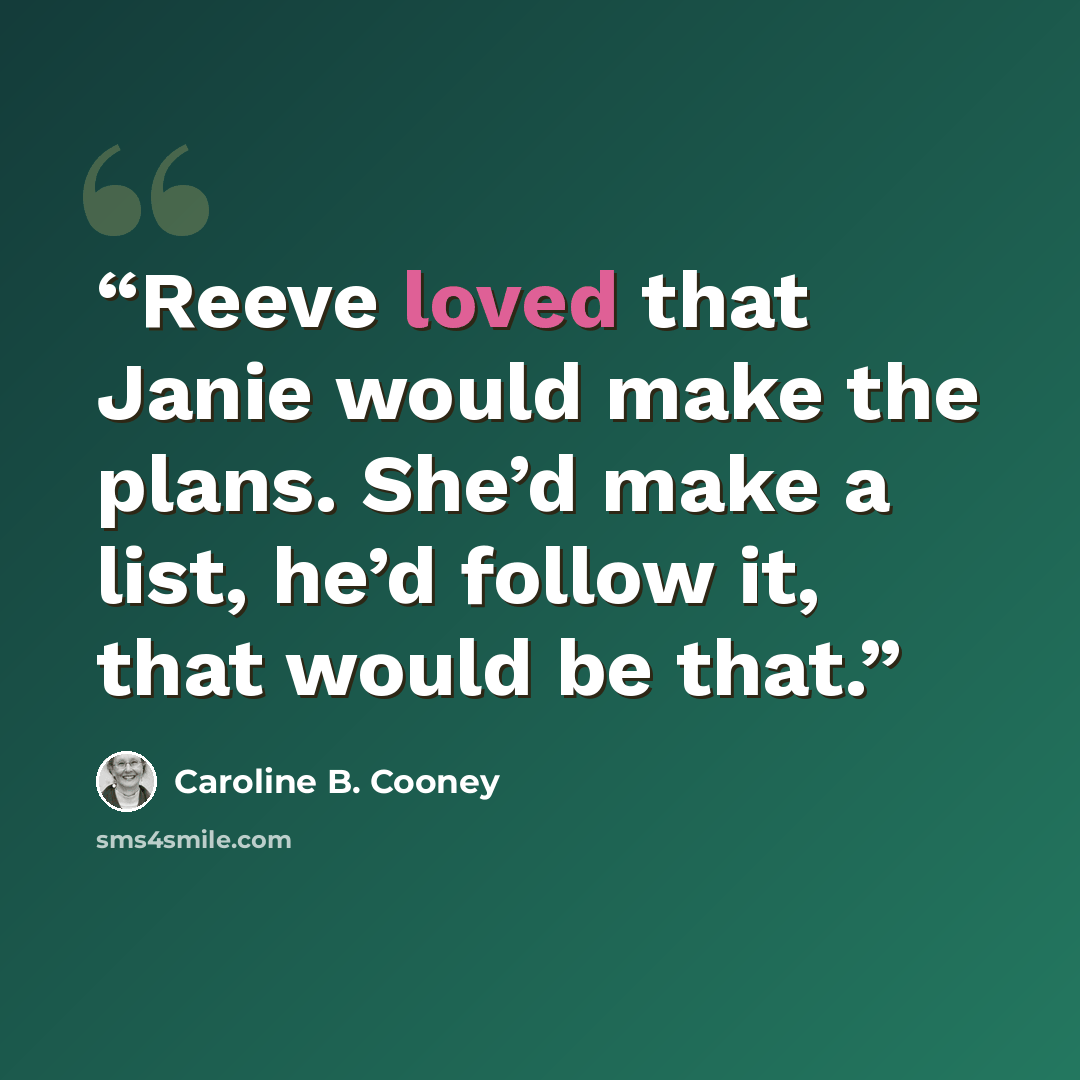 “Reeve loved that Janie would make the plans. She’d make a list, he’d follow it, that would be that.” quote by Caroline B. Cooney