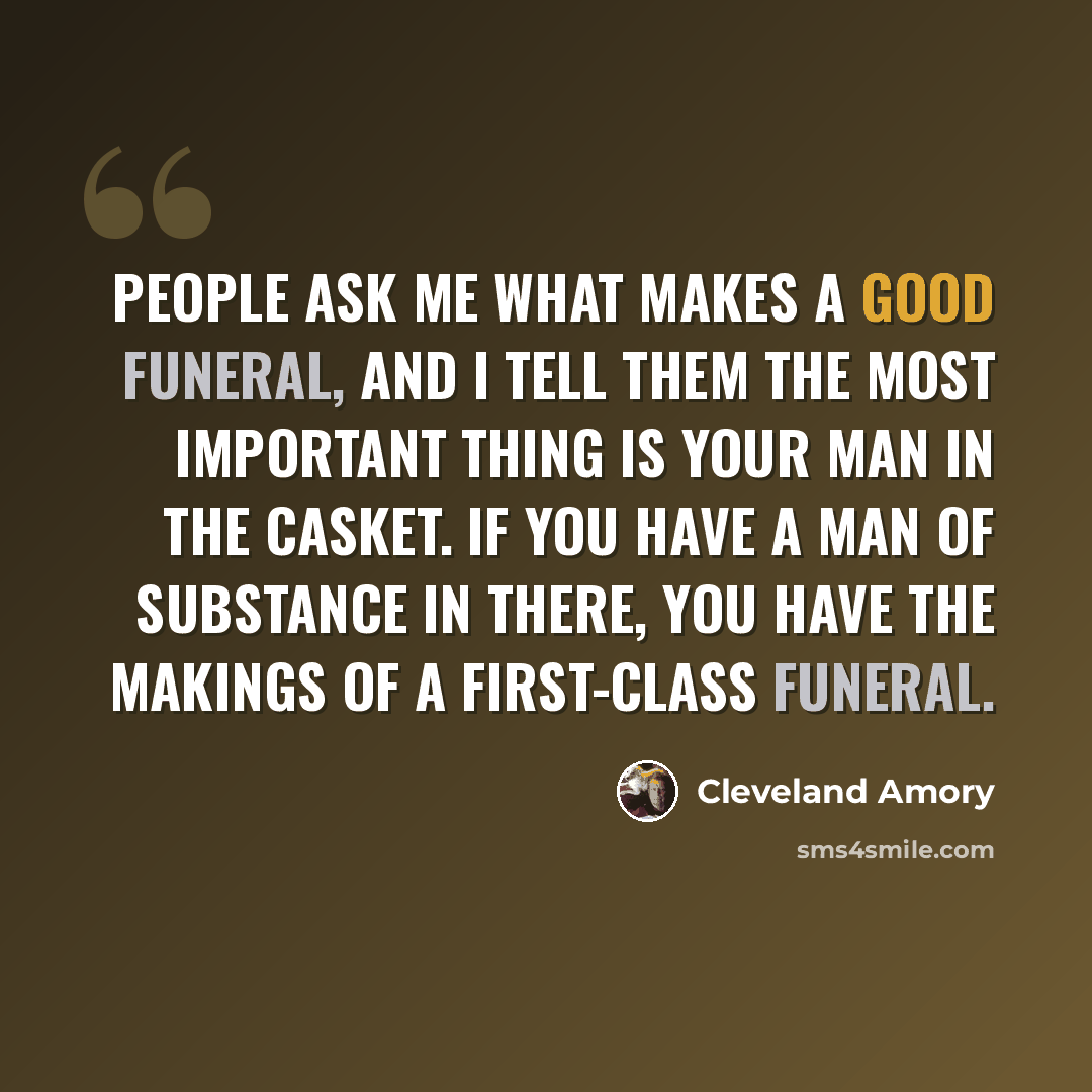 “People ask me what makes a good funeral, and I tell them the most important thing is your man in the casket. If you have a man of substance in there, you have the makings of a first-class funeral.” quote by Cleveland Amory
