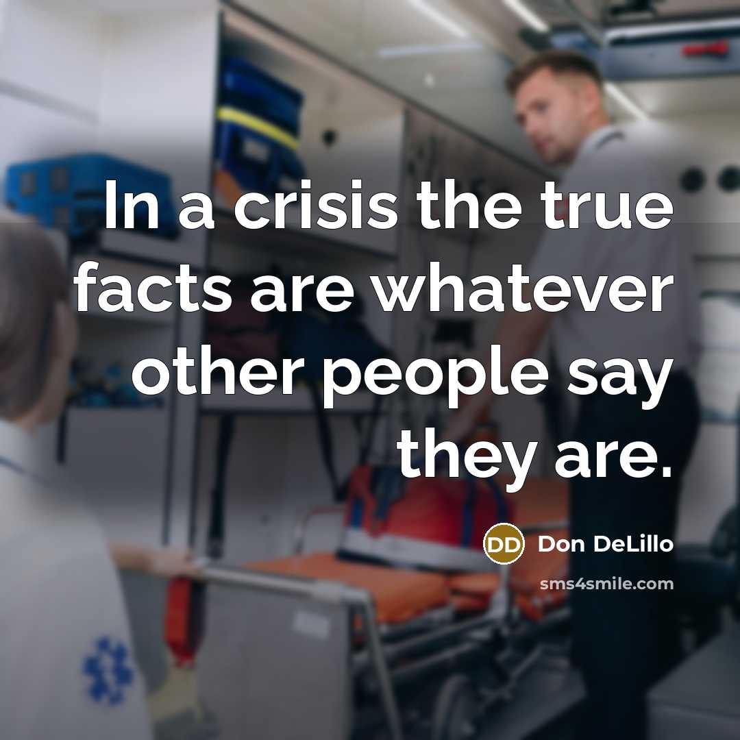 “In a crisis the true facts are whatever other people say they are.” quote by Don DeLillo